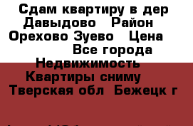 Сдам квартиру в дер.Давыдово › Район ­ Орехово-Зуево › Цена ­ 12 000 - Все города Недвижимость » Квартиры сниму   . Тверская обл.,Бежецк г.